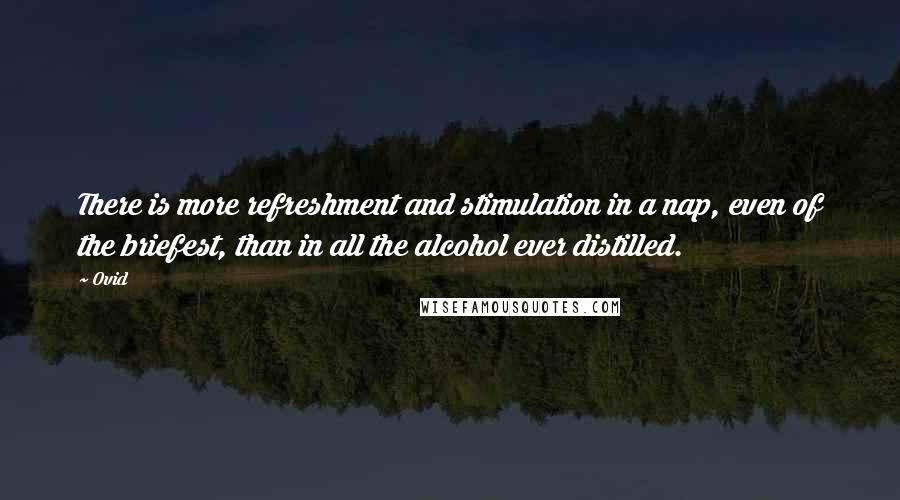 Ovid Quotes: There is more refreshment and stimulation in a nap, even of the briefest, than in all the alcohol ever distilled.