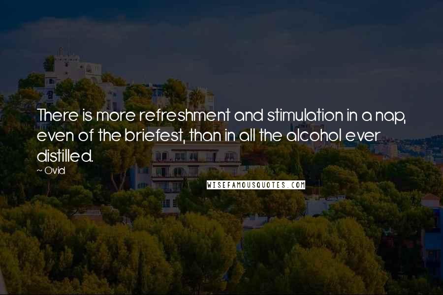 Ovid Quotes: There is more refreshment and stimulation in a nap, even of the briefest, than in all the alcohol ever distilled.