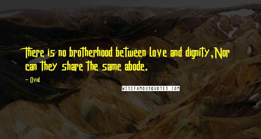 Ovid Quotes: There is no brotherhood between love and dignity,Nor can they share the same abode.