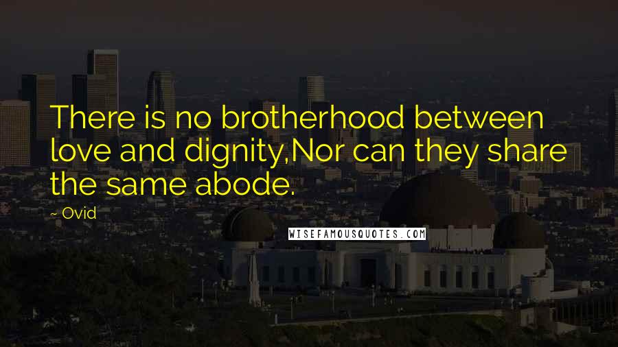 Ovid Quotes: There is no brotherhood between love and dignity,Nor can they share the same abode.