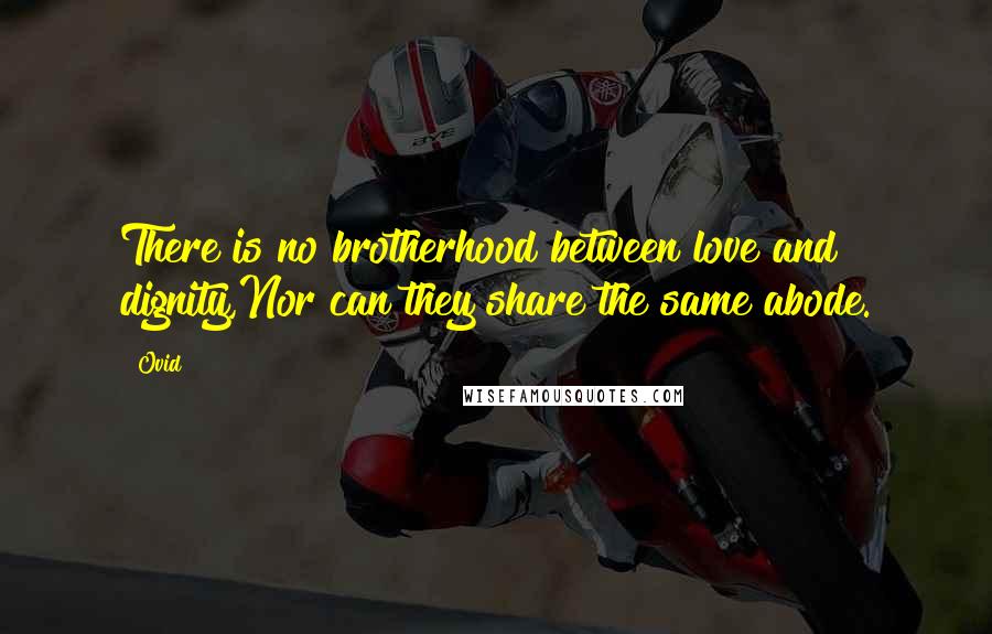 Ovid Quotes: There is no brotherhood between love and dignity,Nor can they share the same abode.