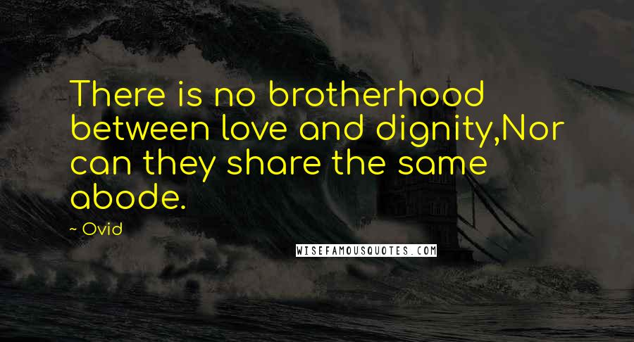 Ovid Quotes: There is no brotherhood between love and dignity,Nor can they share the same abode.