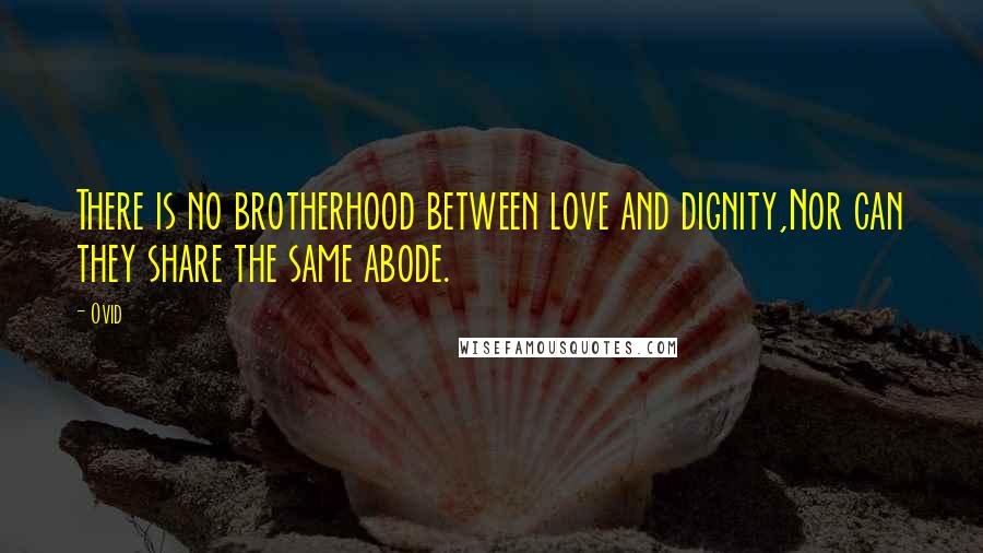 Ovid Quotes: There is no brotherhood between love and dignity,Nor can they share the same abode.