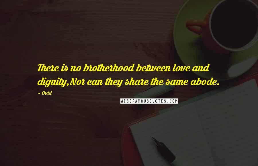 Ovid Quotes: There is no brotherhood between love and dignity,Nor can they share the same abode.