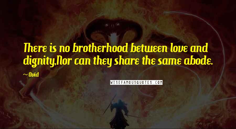 Ovid Quotes: There is no brotherhood between love and dignity,Nor can they share the same abode.