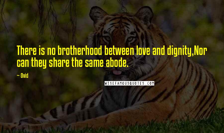 Ovid Quotes: There is no brotherhood between love and dignity,Nor can they share the same abode.