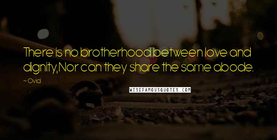 Ovid Quotes: There is no brotherhood between love and dignity,Nor can they share the same abode.