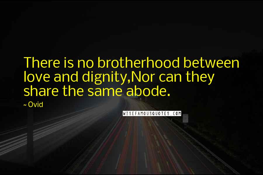 Ovid Quotes: There is no brotherhood between love and dignity,Nor can they share the same abode.