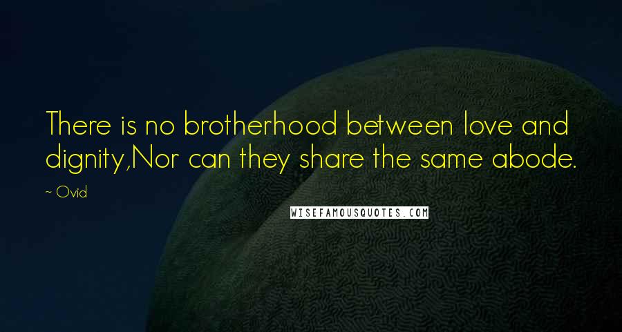 Ovid Quotes: There is no brotherhood between love and dignity,Nor can they share the same abode.
