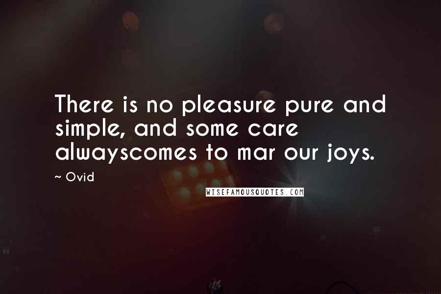 Ovid Quotes: There is no pleasure pure and simple, and some care alwayscomes to mar our joys.