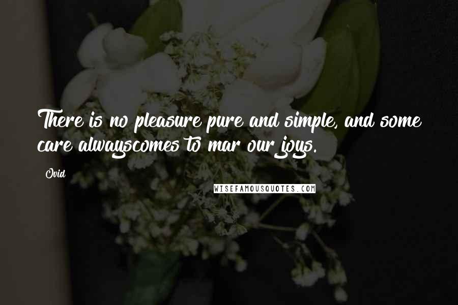 Ovid Quotes: There is no pleasure pure and simple, and some care alwayscomes to mar our joys.