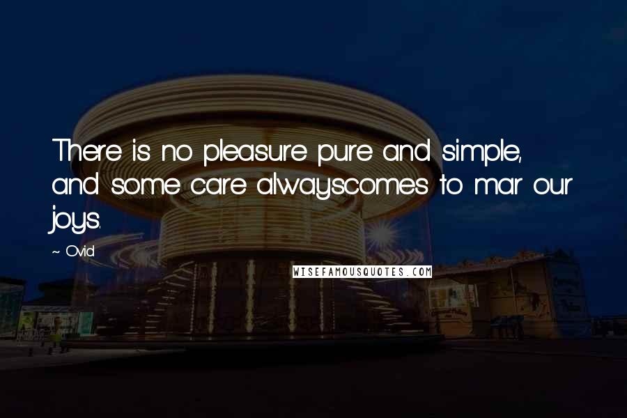 Ovid Quotes: There is no pleasure pure and simple, and some care alwayscomes to mar our joys.