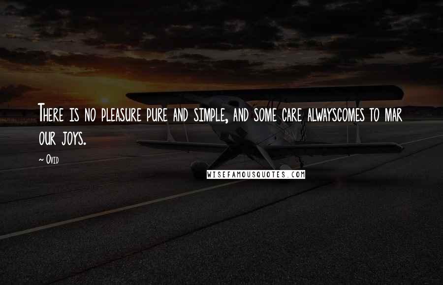 Ovid Quotes: There is no pleasure pure and simple, and some care alwayscomes to mar our joys.