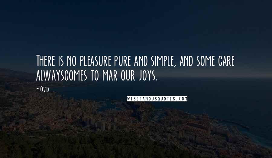 Ovid Quotes: There is no pleasure pure and simple, and some care alwayscomes to mar our joys.