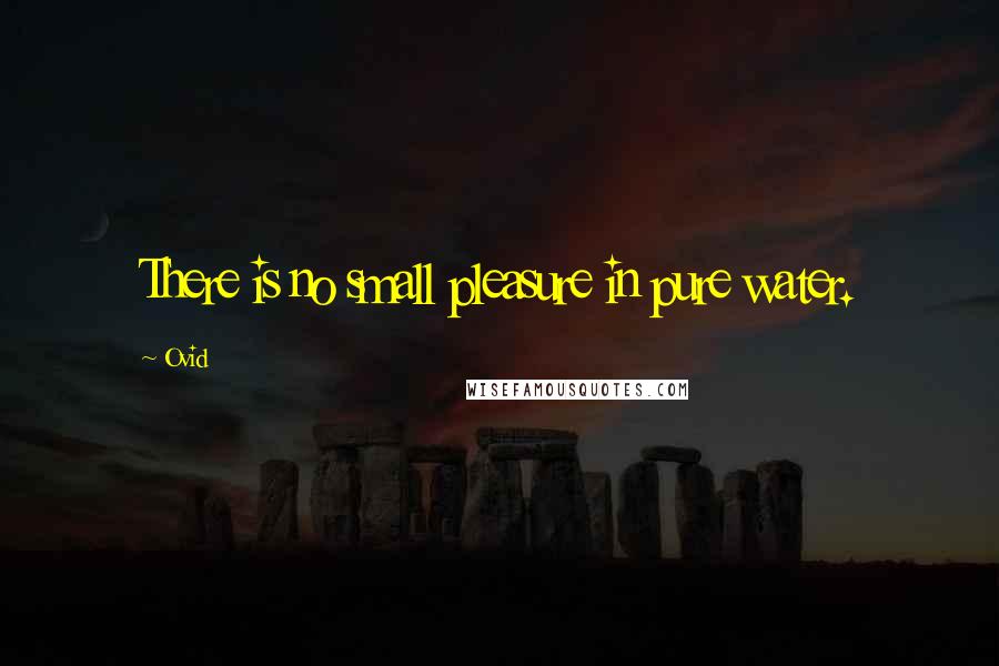 Ovid Quotes: There is no small pleasure in pure water.
