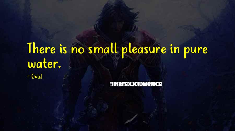 Ovid Quotes: There is no small pleasure in pure water.