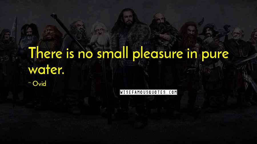 Ovid Quotes: There is no small pleasure in pure water.