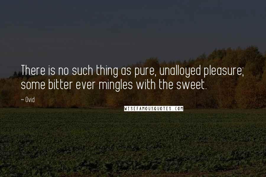Ovid Quotes: There is no such thing as pure, unalloyed pleasure; some bitter ever mingles with the sweet.