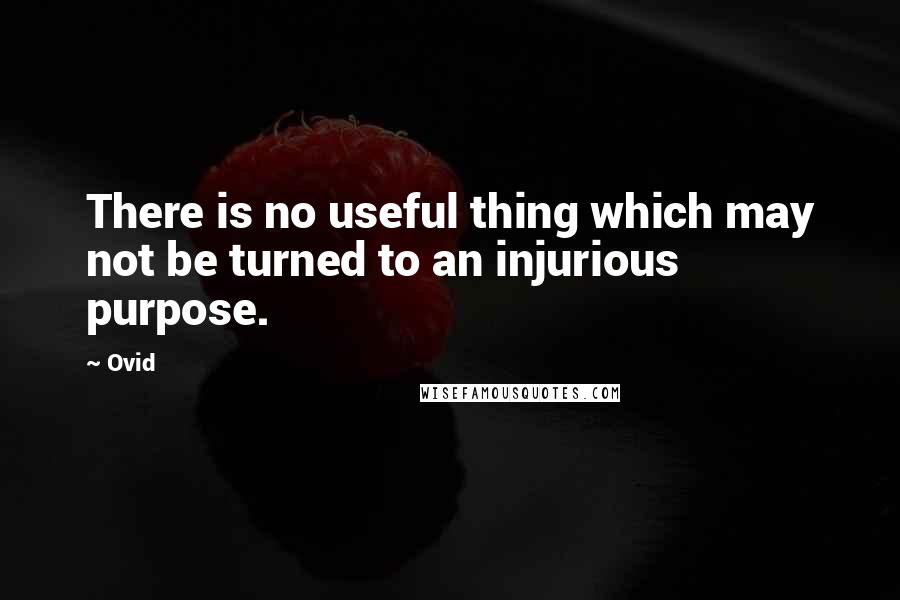 Ovid Quotes: There is no useful thing which may not be turned to an injurious purpose.