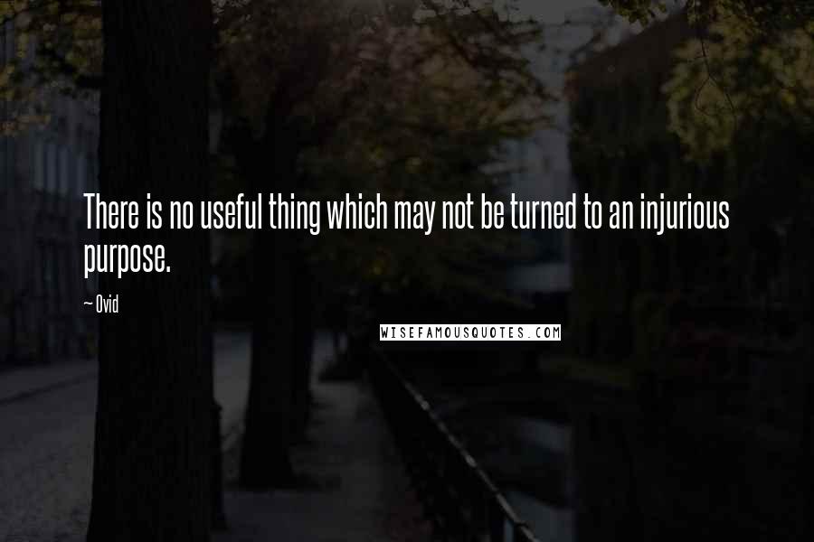 Ovid Quotes: There is no useful thing which may not be turned to an injurious purpose.