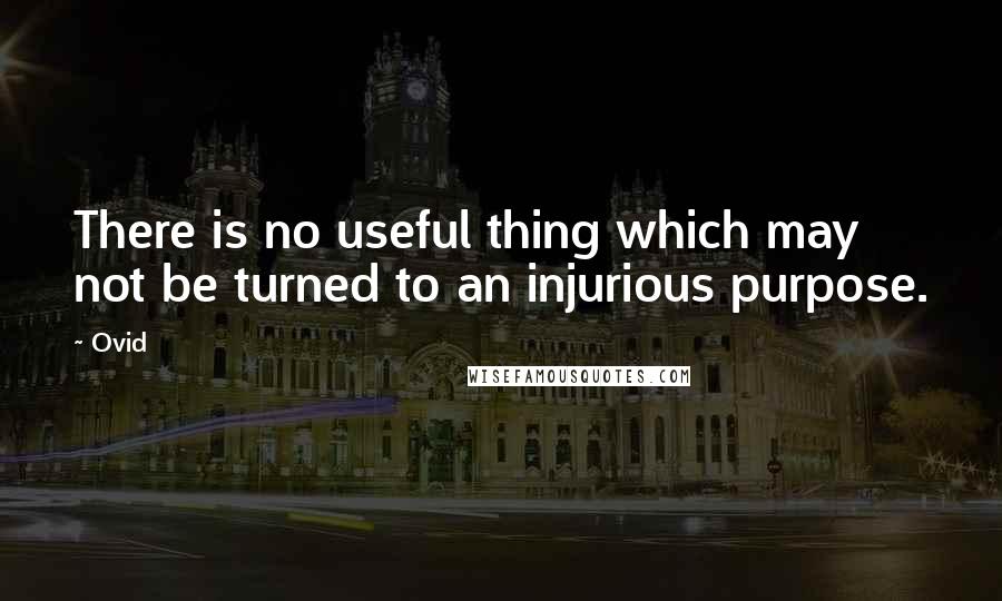 Ovid Quotes: There is no useful thing which may not be turned to an injurious purpose.