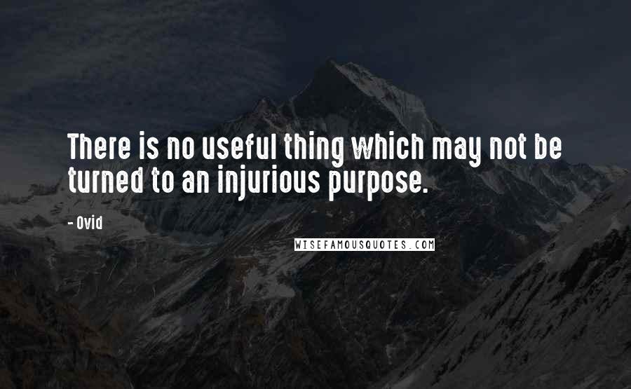 Ovid Quotes: There is no useful thing which may not be turned to an injurious purpose.