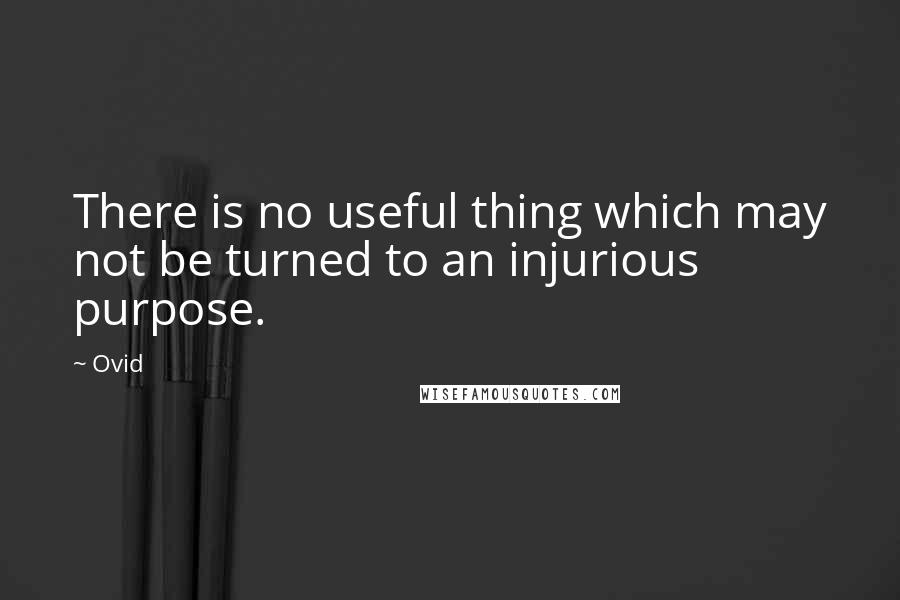 Ovid Quotes: There is no useful thing which may not be turned to an injurious purpose.