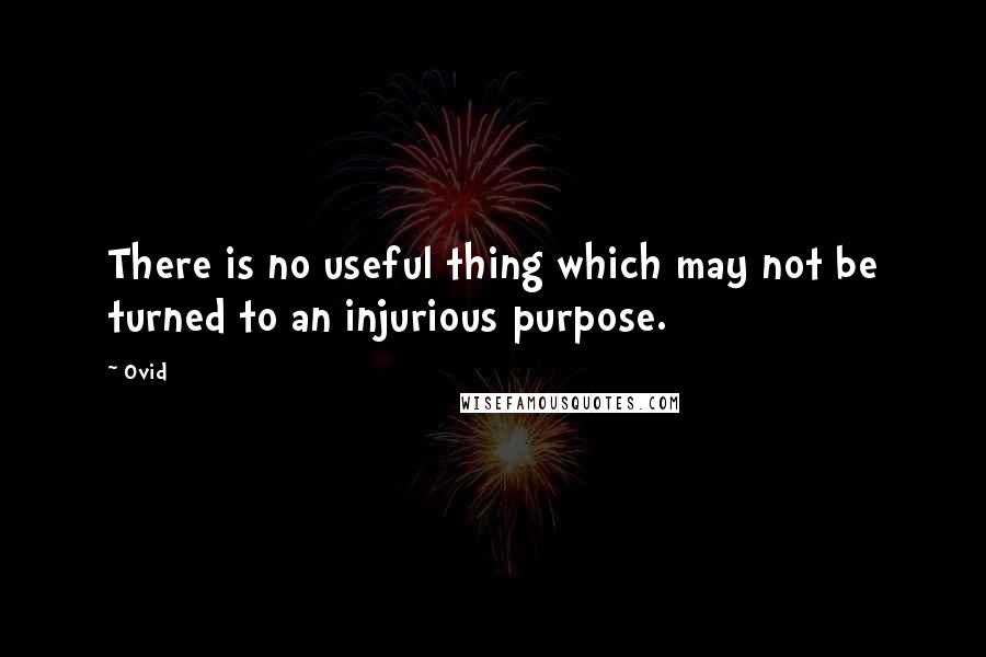 Ovid Quotes: There is no useful thing which may not be turned to an injurious purpose.