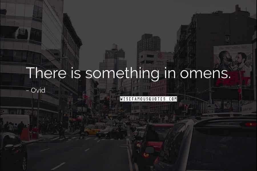 Ovid Quotes: There is something in omens.