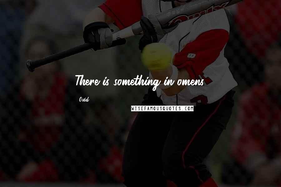 Ovid Quotes: There is something in omens.