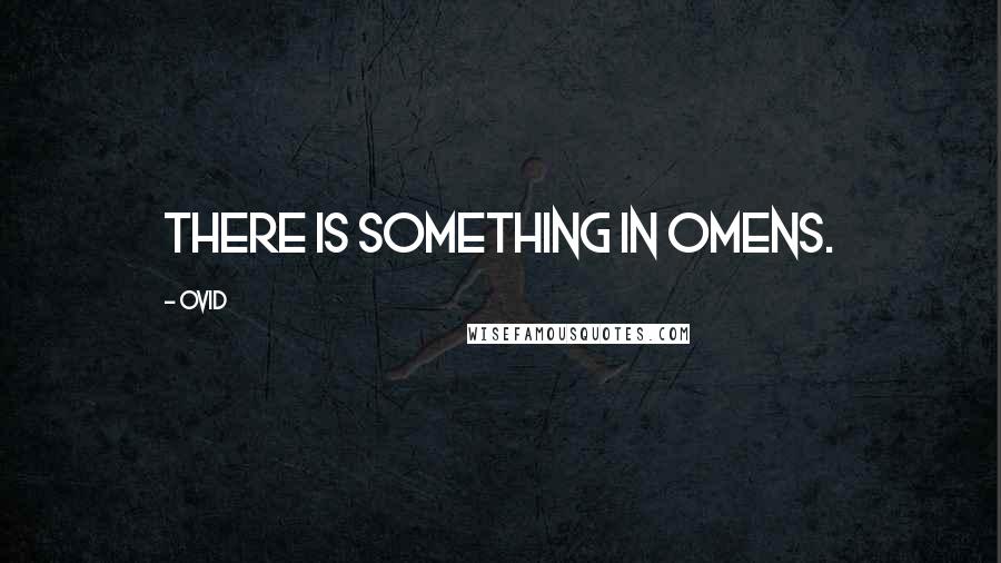 Ovid Quotes: There is something in omens.