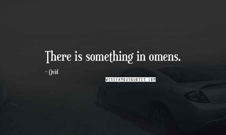 Ovid Quotes: There is something in omens.