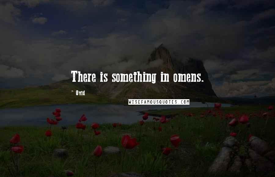 Ovid Quotes: There is something in omens.