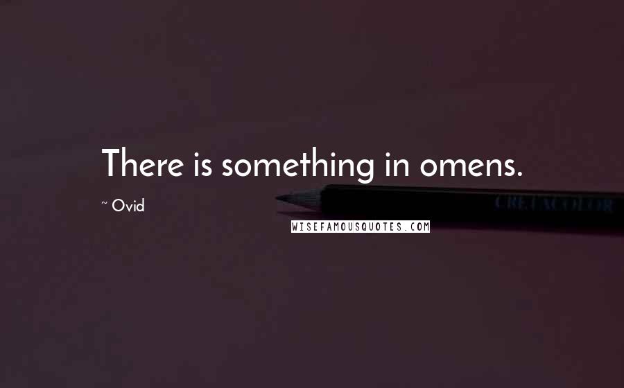 Ovid Quotes: There is something in omens.