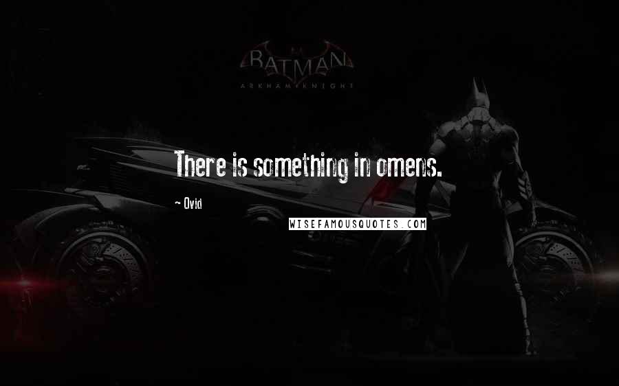 Ovid Quotes: There is something in omens.
