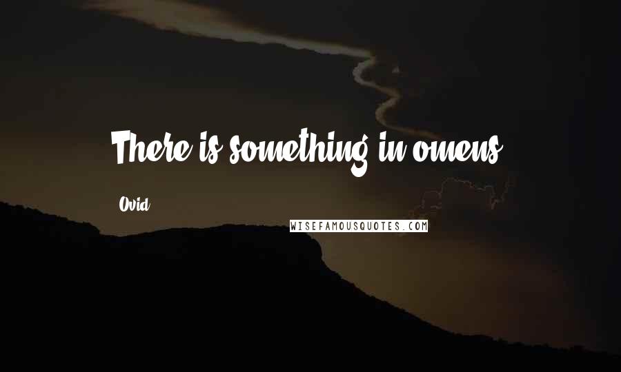 Ovid Quotes: There is something in omens.