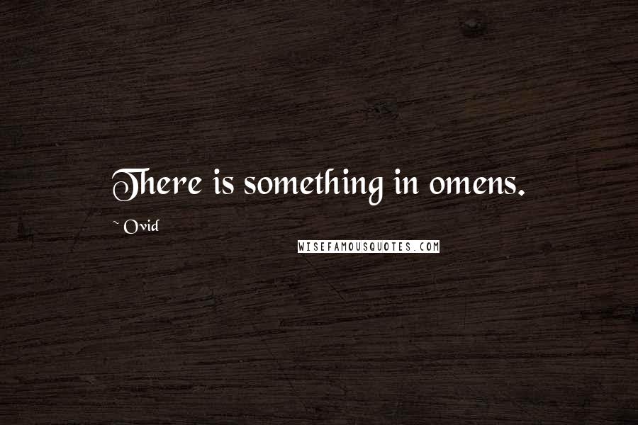 Ovid Quotes: There is something in omens.