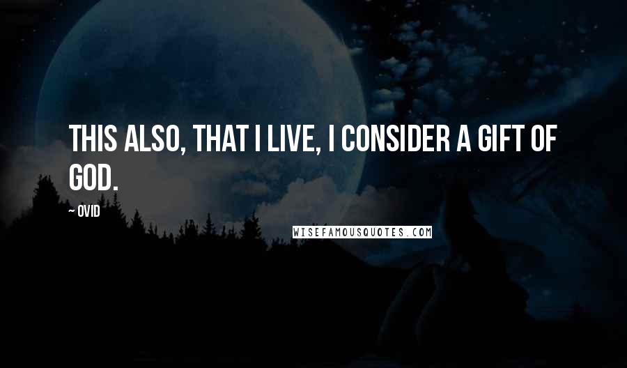 Ovid Quotes: This also, that I live, I consider a gift of God.