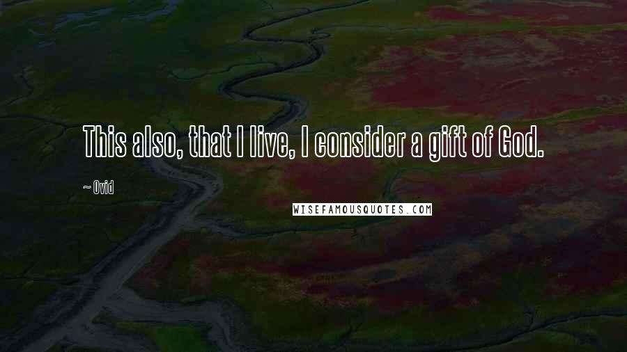 Ovid Quotes: This also, that I live, I consider a gift of God.