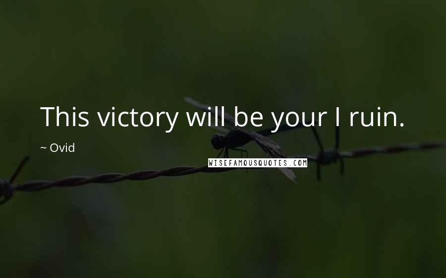 Ovid Quotes: This victory will be your I ruin.