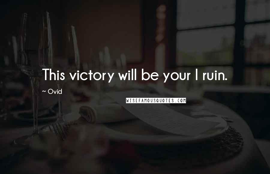 Ovid Quotes: This victory will be your I ruin.