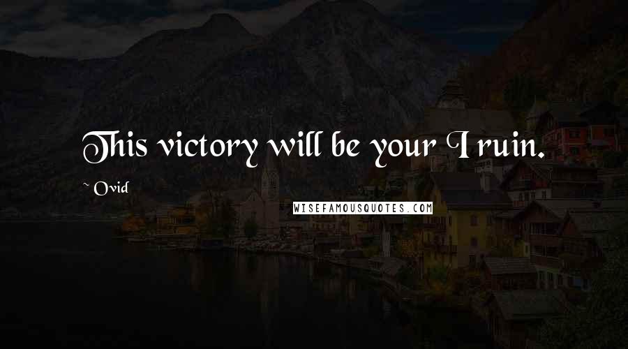 Ovid Quotes: This victory will be your I ruin.