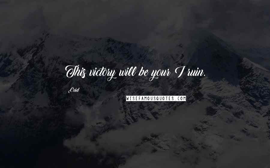 Ovid Quotes: This victory will be your I ruin.
