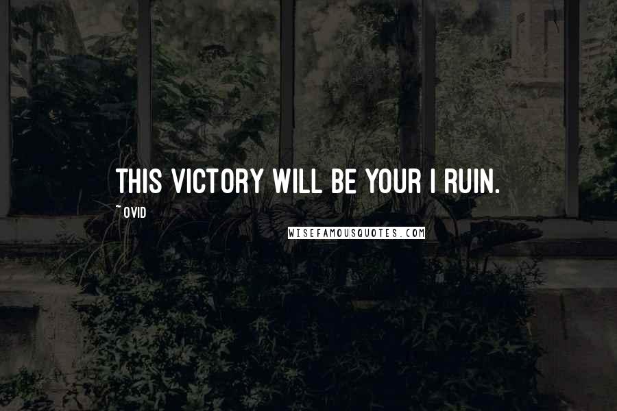 Ovid Quotes: This victory will be your I ruin.