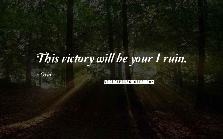 Ovid Quotes: This victory will be your I ruin.