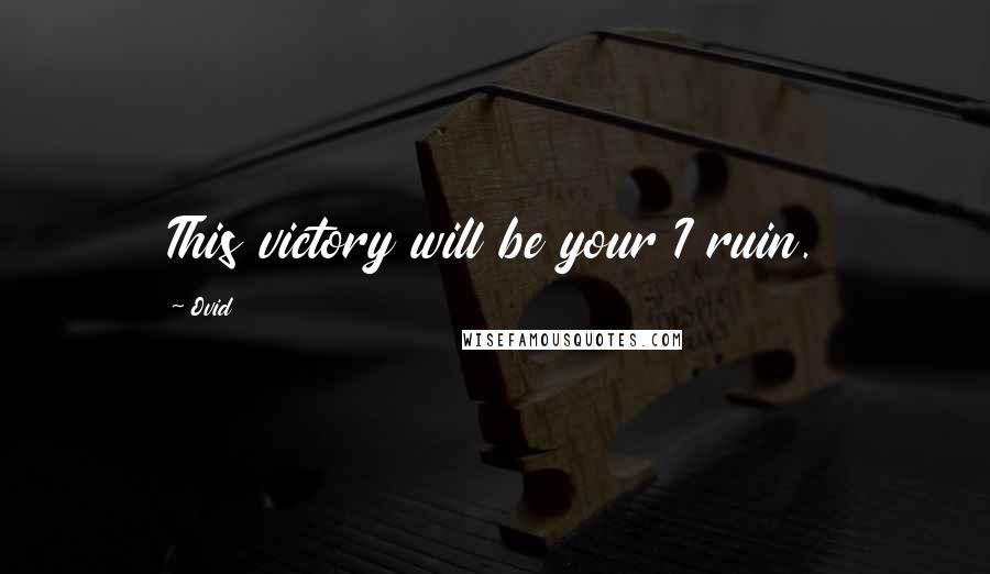 Ovid Quotes: This victory will be your I ruin.