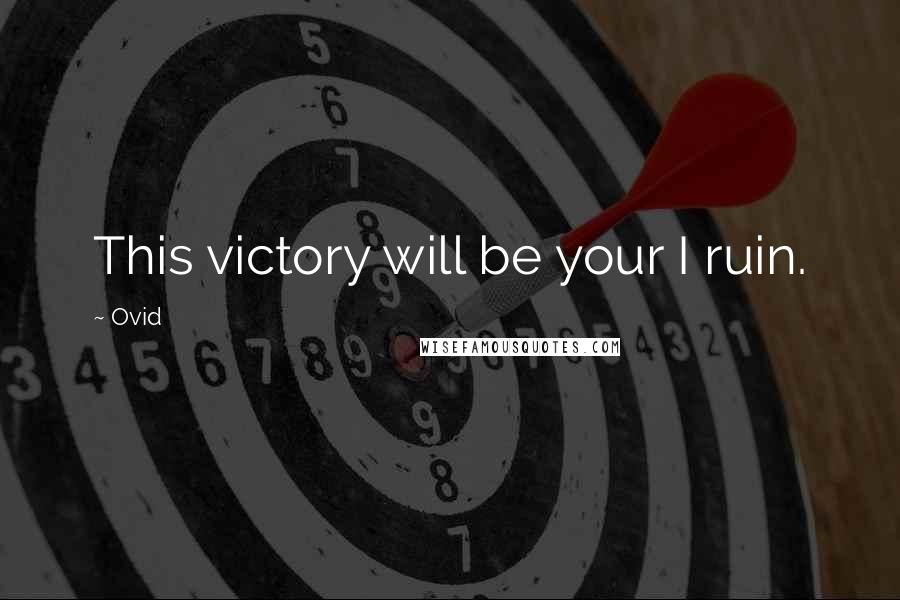 Ovid Quotes: This victory will be your I ruin.