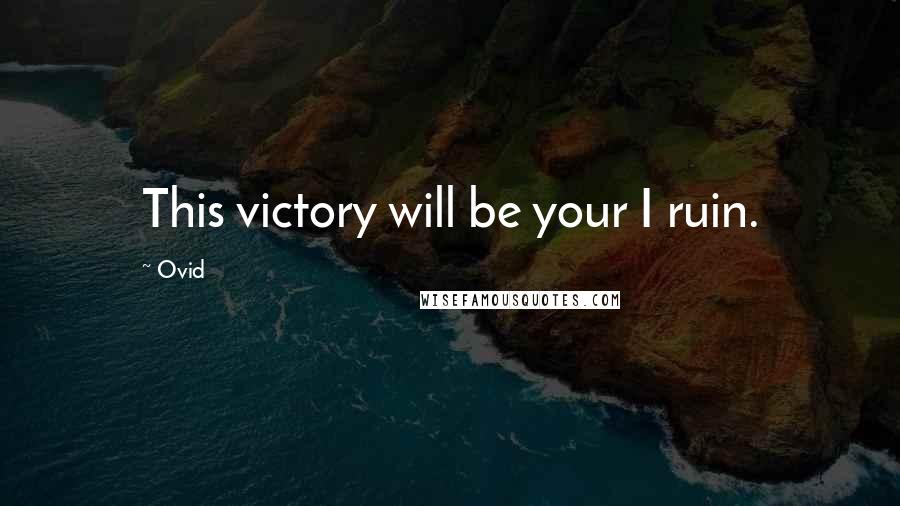 Ovid Quotes: This victory will be your I ruin.