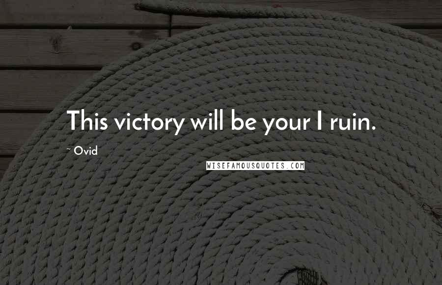 Ovid Quotes: This victory will be your I ruin.