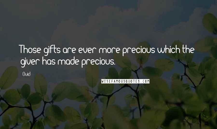 Ovid Quotes: Those gifts are ever more precious which the giver has made precious.